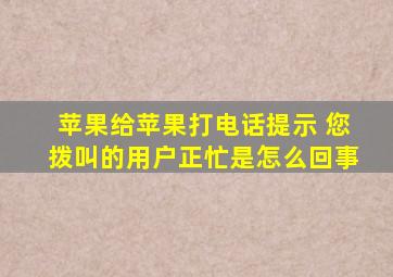 苹果给苹果打电话提示 您拨叫的用户正忙是怎么回事